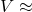 V\approx