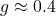g \approx 0.4