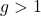 g >1